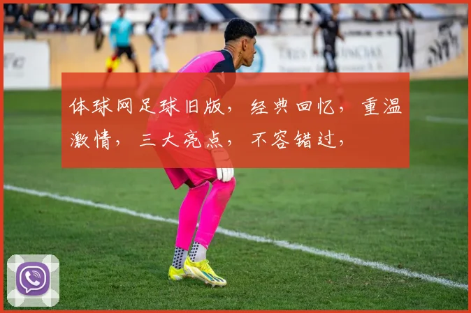体球网足球旧版，经典回忆，重温激情，三大亮点，不容错过，