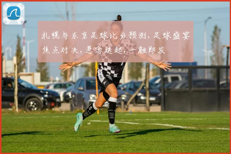 札幌与东京足球比分预测,足球盛宴焦点对决,悬念迭起,一触即发