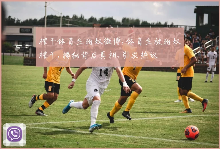 榨干体育生狗奴微博,体育生被狗奴榨干,揭秘背后真相,引发热议