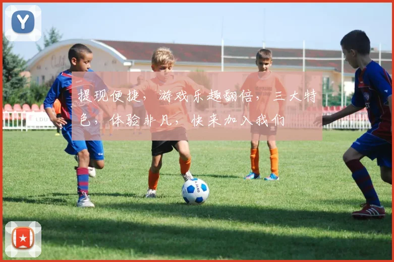 提现便捷，游戏乐趣翻倍，三大特色，体验非凡，快来加入我们