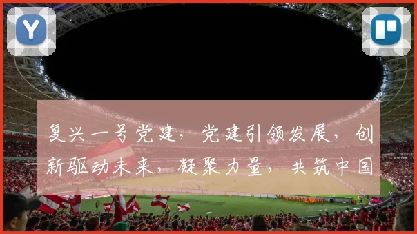 复兴一号党建，党建引领发展，创新驱动未来，凝聚力量，共筑中国梦