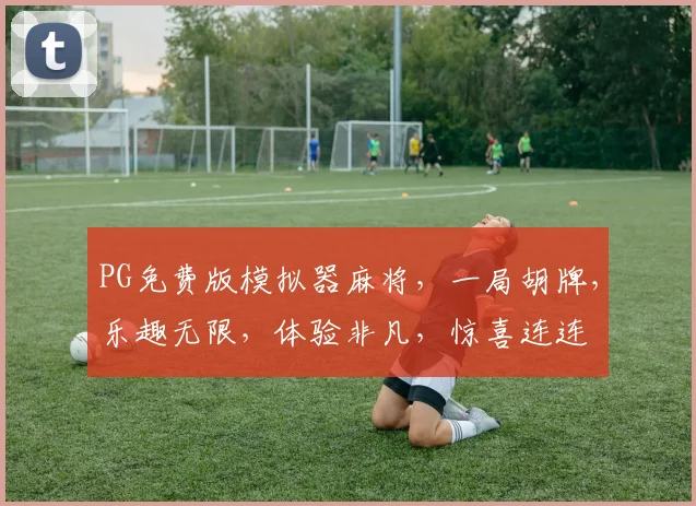 PG免费版模拟器麻将，一局胡牌，乐趣无限，体验非凡，惊喜连连