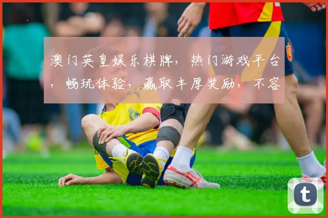 澳门英皇娱乐棋牌，热门游戏平台，畅玩体验，赢取丰厚奖励，不容错过