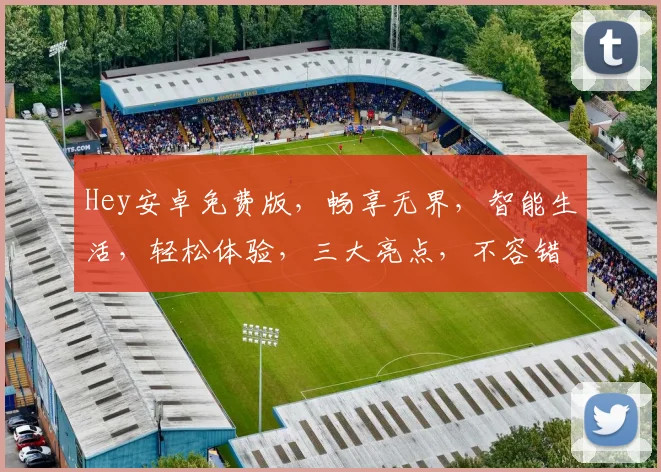 Hey安卓免费版，畅享无界，智能生活，轻松体验，三大亮点，不容错过，立即下载