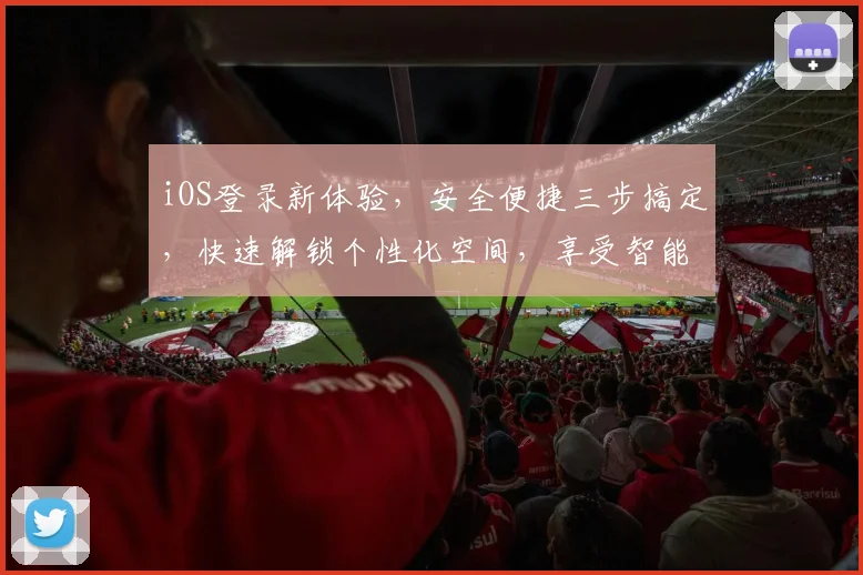 iOS登录新体验，安全便捷三步搞定，快速解锁个性化空间，享受智能生活乐趣。