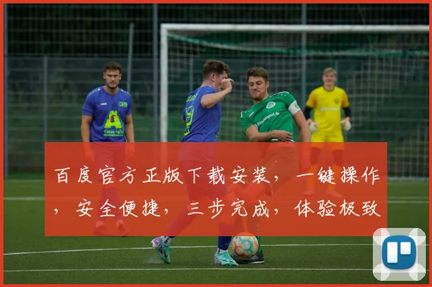 百度官方正版下载安装，一键操作，安全便捷，三步完成，体验极致搜索