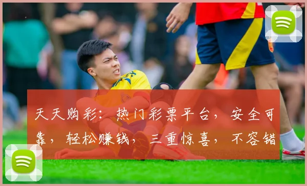 天天购彩：热门彩票平台，安全可靠，轻松赚钱，三重惊喜，不容错过