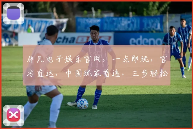 非凡电子娱乐官网，一点即玩，官方直达，中国玩家首选，三步轻松体验