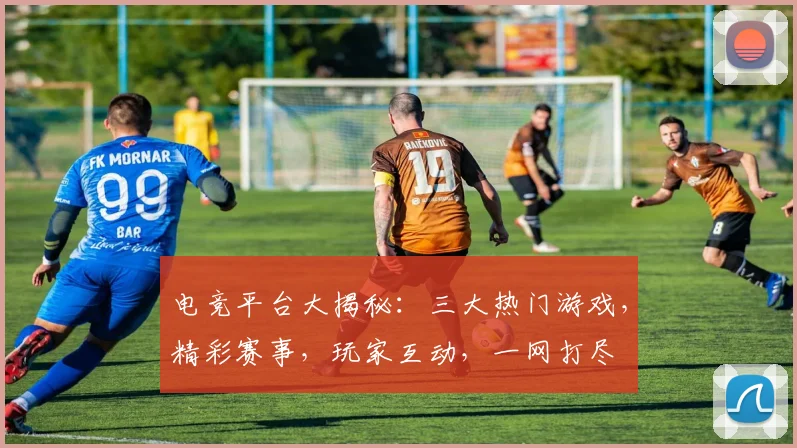 电竞平台大揭秘：三大热门游戏，精彩赛事，玩家互动，一网打尽